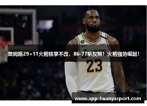 詹姆斯29+11火箭铁掌不改，86-77斩灰熊！火箭强势崛起！