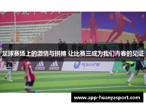 足球赛场上的激情与拼搏 让比赛三成为我们青春的见证