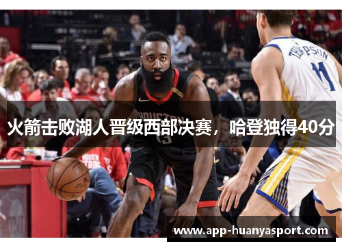 火箭击败湖人晋级西部决赛，哈登独得40分