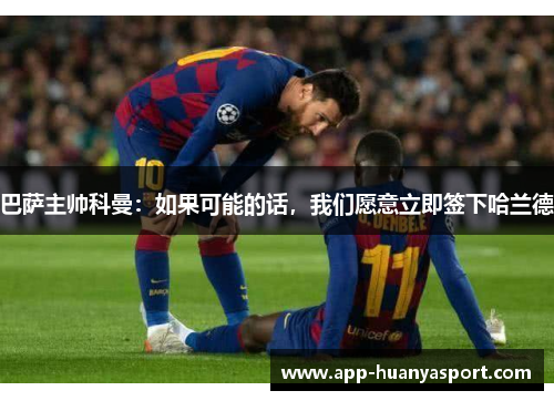 巴萨主帅科曼：如果可能的话，我们愿意立即签下哈兰德