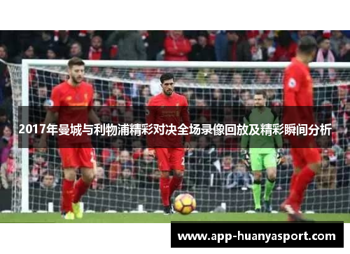 2017年曼城与利物浦精彩对决全场录像回放及精彩瞬间分析