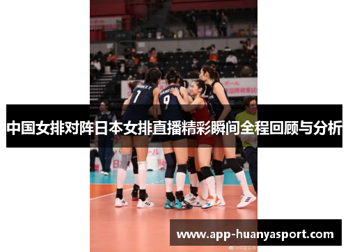 中国女排对阵日本女排直播精彩瞬间全程回顾与分析