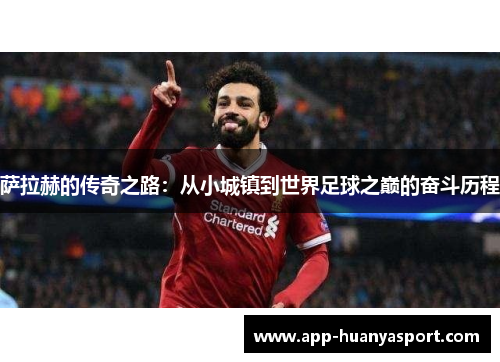 萨拉赫的传奇之路：从小城镇到世界足球之巅的奋斗历程