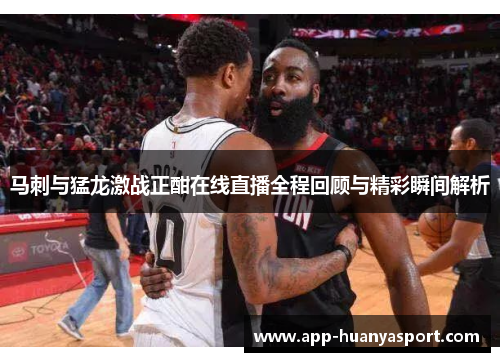 马刺与猛龙激战正酣在线直播全程回顾与精彩瞬间解析